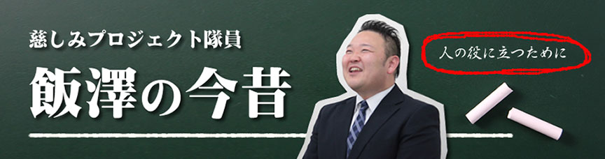 慈しみプロジェクト隊員 飯澤の今昔