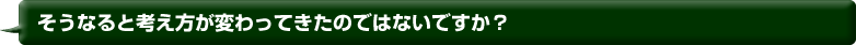 そうなると考え方が変わってきたのではないですか？