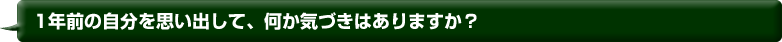 1年前の自分を思い出して、何か気づきはありますか？